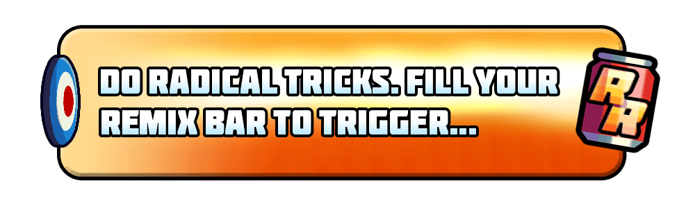 Do radical tricks. Fill your remix bar to trigger...